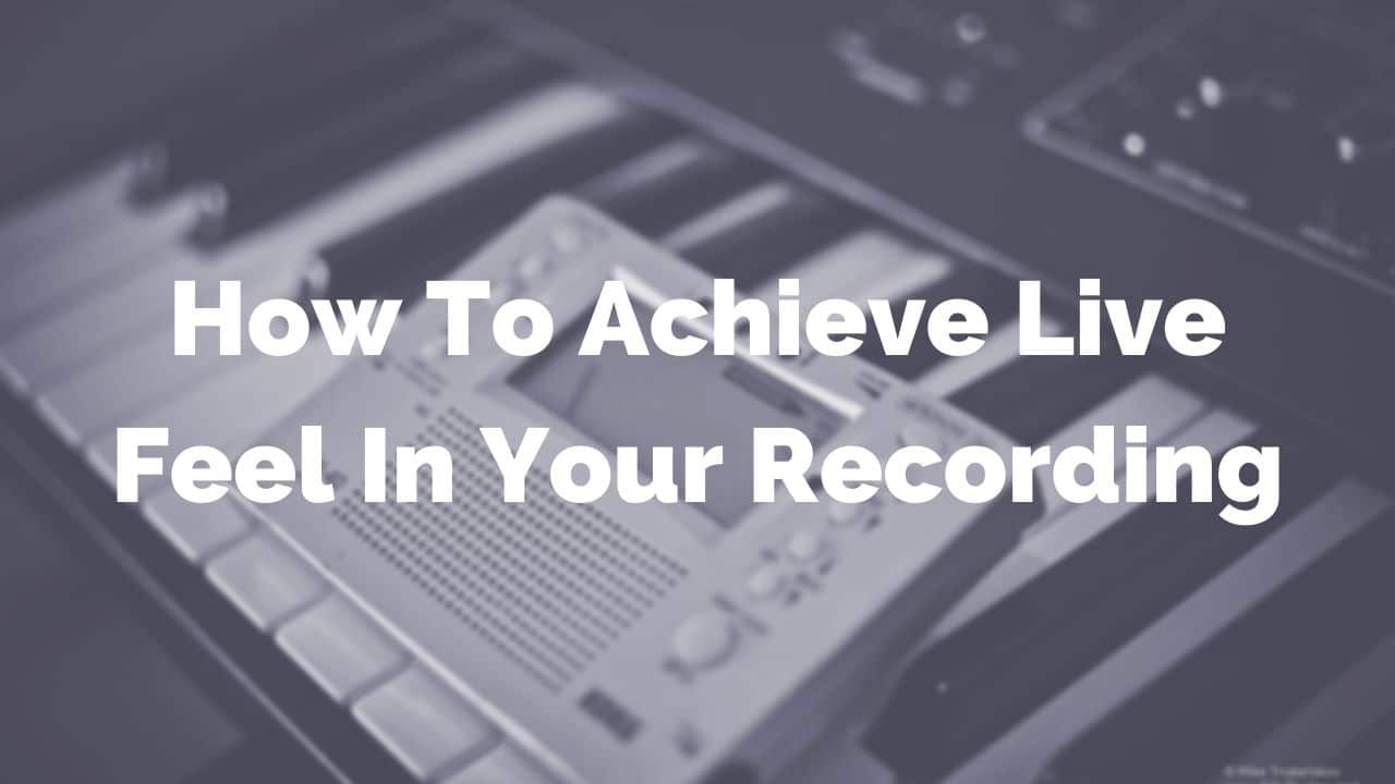 How to Achieve a Live Feel in Your Recording